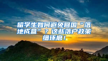 留学生如何避免回国“落地成盒”？这些落户政策细琢磨！