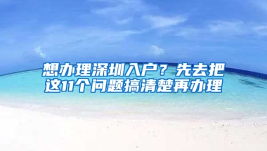 想办理深圳入户？先去把这11个问题搞清楚再办理