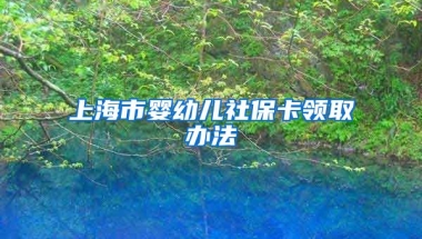 上海市婴幼儿社保卡领取办法