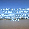 上海市引进人才落户条件 人才引进上海落户条件2022新规 2022上海人才引进落户条件（单位+个人）