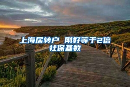 上海居转户 刚好等于2倍社保基数