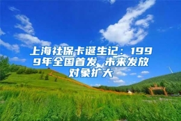 上海社保卡诞生记：1999年全国首发 未来发放对象扩大