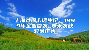 上海社保卡诞生记：1999年全国首发 未来发放对象扩大