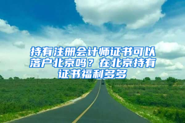 持有注册会计师证书可以落户北京吗？在北京持有证书福利多多