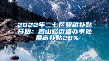 2022年二七区契税补贴开始：嵩山路街道办事处 最高补贴20%