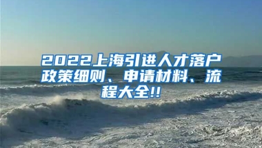 2022上海引进人才落户政策细则、申请材料、流程大全!!