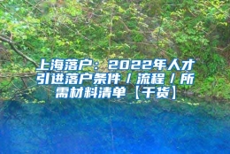 上海落户：2022年人才引进落户条件／流程／所需材料清单【干货】