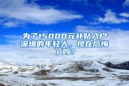 为了15000元补贴入户深圳的年轻人，现在后悔了吗？