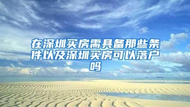 在深圳买房需具备那些条件以及深圳买房可以落户吗