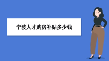 宁波买房补贴政策最新政策,宁波人才购房补贴多少钱