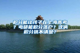 积分能让孩子在上海高考？考研能积分落户？这俩积分搞不清楚？