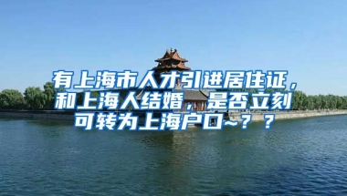 有上海市人才引进居住证，和上海人结婚，是否立刻可转为上海户口~？？