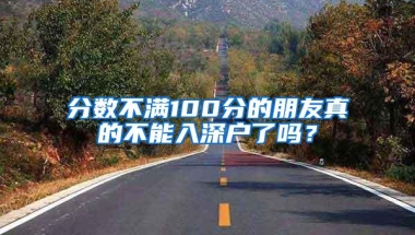 分数不满100分的朋友真的不能入深户了吗？