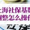 上海社保基数调整怎么操作？上海社保基数标准2022年新政！