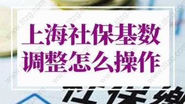 上海社保基数调整怎么操作？上海社保基数标准2022年新政！