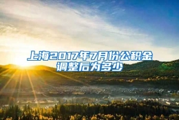 上海2017年7月份公积金调整后为多少