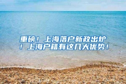 重磅！上海落户新政出炉！上海户籍有这几大优势！