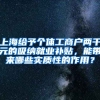 上海给予个体工商户两千元的吸纳就业补贴，能带来哪些实质性的作用？