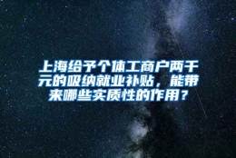 上海给予个体工商户两千元的吸纳就业补贴，能带来哪些实质性的作用？