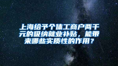 上海给予个体工商户两千元的吸纳就业补贴，能带来哪些实质性的作用？