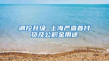 调控升级 上海严查首付贷及公积金用途