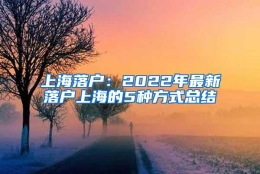 上海落户：2022年最新落户上海的5种方式总结