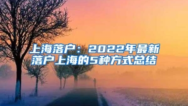 上海落户：2022年最新落户上海的5种方式总结