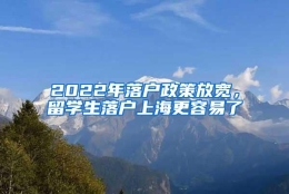 2022年落户政策放宽，留学生落户上海更容易了