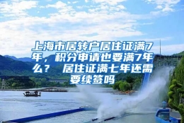 上海市居转户居住证满7年，积分申请也要满7年么？ 居住证满七年还需要续签吗