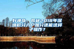 好神奇，揭秘2018年深圳积分入户加分还能这样子操作？