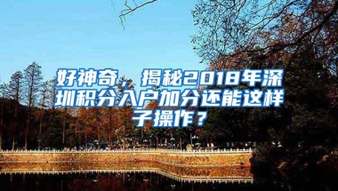 好神奇，揭秘2018年深圳积分入户加分还能这样子操作？