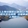 (上海社保积分查询)上海积分怎么获得 社保申请上海积分