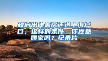 政府出钱盖房还送上海户口，这样的条件，你愿意搬家吗？纪录片