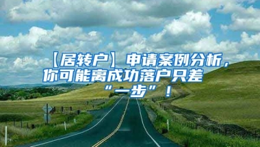 【居转户】申请案例分析，你可能离成功落户只差“一步”！