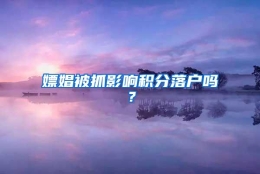 嫖娼被抓影响积分落户吗？