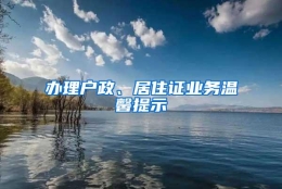 办理户政、居住证业务温馨提示