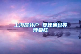 上海居转户 受理通过等待复核