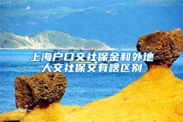 上海户口交社保金和外地人交社保交有啥区别