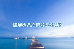 深圳市入户积分怎么算？