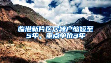 临港新片区居转户缩短至5年，重点单位3年