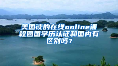 美国读的在线online课程回国学历认证和国内有区别吗？