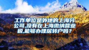 工作单位是外地的上海分公司,没有在上海缴纳营业税,能够办理居转户吗？