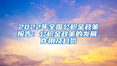 2022年全国公积金政策报告：公积金政策的发展、作用及趋势