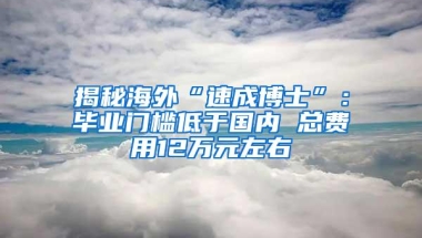 揭秘海外“速成博士”：毕业门槛低于国内 总费用12万元左右