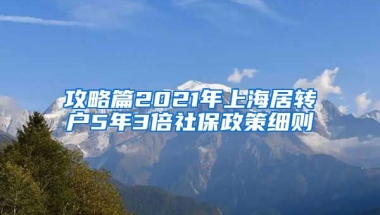 攻略篇2021年上海居转户5年3倍社保政策细则