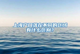 上海户口落在不同的区域有什么区别？