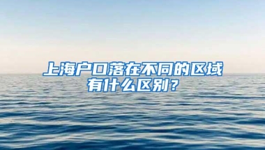 上海户口落在不同的区域有什么区别？