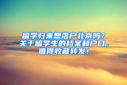 留学归来想落户北京吗？关于留学生的档案和户口，值得收藏转发！