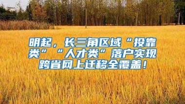 明起，长三角区域“投靠类”“人才类”落户实现跨省网上迁移全覆盖！