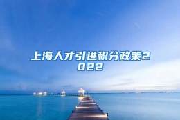 上海人才引进积分政策2022